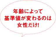 年齢によって基準値が変わるのは女性だけ！