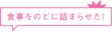 食事をのどに詰まらせた!
