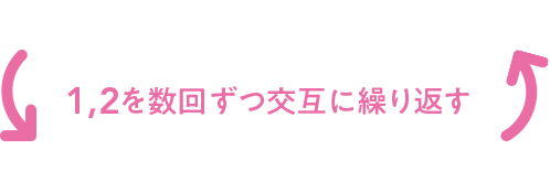 1、2を数回ずつ交互に繰り返す