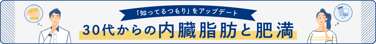  30代からの内臓脂肪と肥満 特集「知ってるつもり」をアップデート！