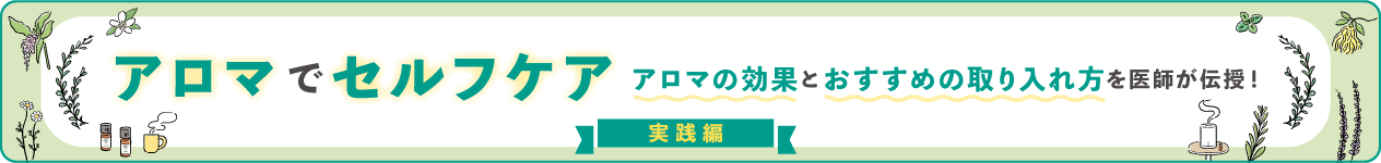 アロマでセルフケア　アロマの効果とおすすめの取り入れ方を医師が伝授！実践編