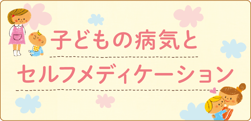 子どもの病気とセルフメディケーション