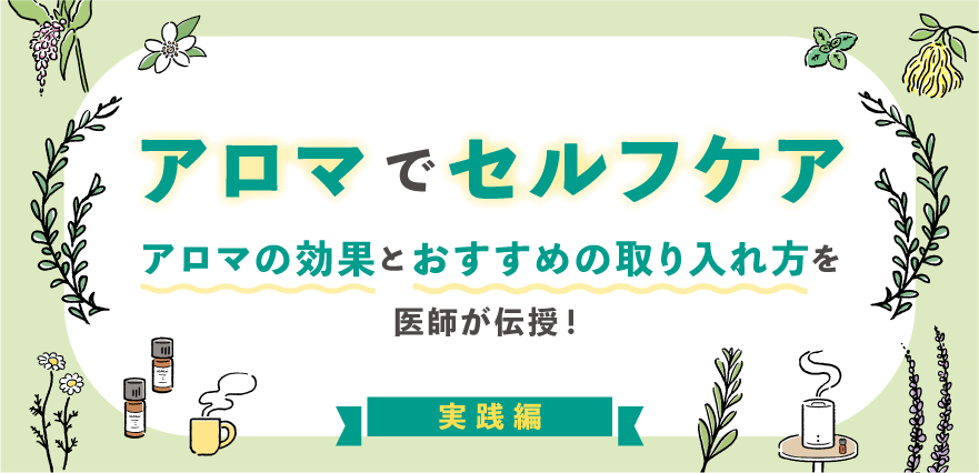 アロマでセルフケア　アロマの効果とおすすめの取り入れ方を医師が伝授！実践編