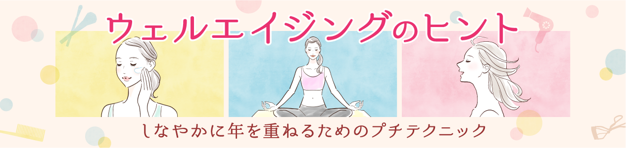 「ウェルエイジングのヒント」40代からのキレイをつくる簡単美容テクニック